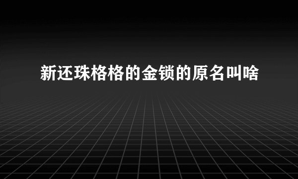 新还珠格格的金锁的原名叫啥