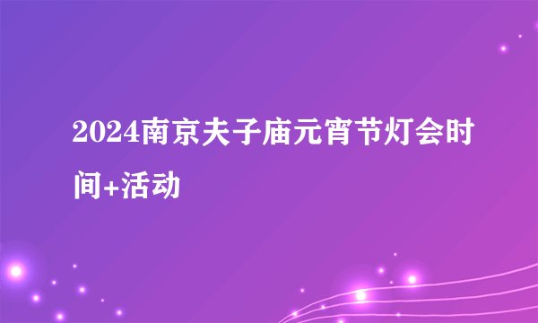 2024南京夫子庙元宵节灯会时间+活动