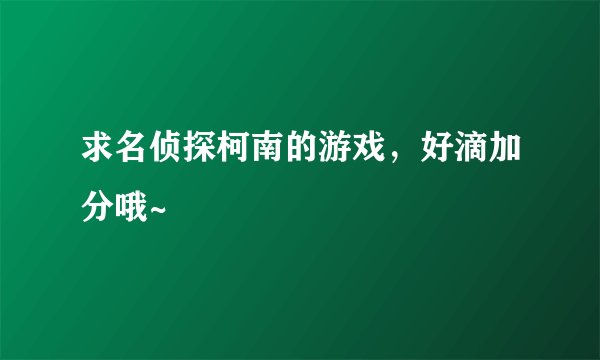 求名侦探柯南的游戏,好滴加分哦~
