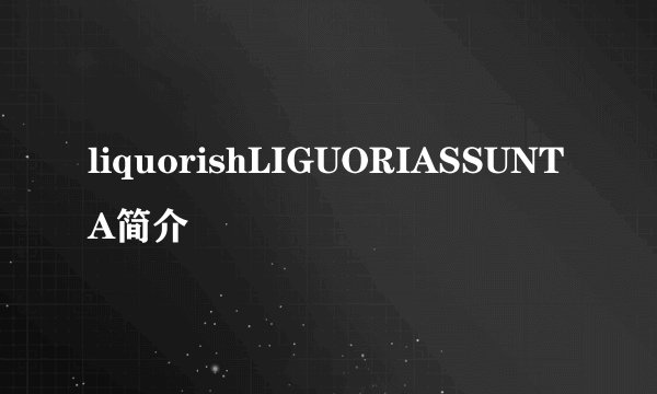 liquorishLIGUORIASSUNTA简介