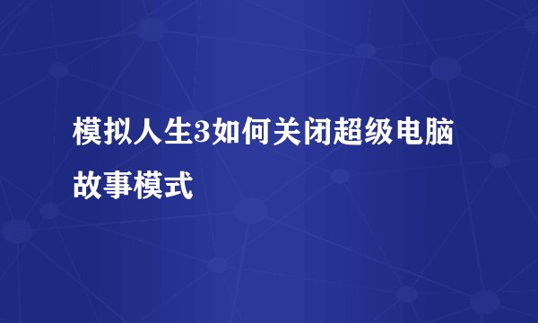 模拟人生3如何关闭超级电脑故事模式