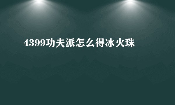 4399功夫派怎么得冰火珠