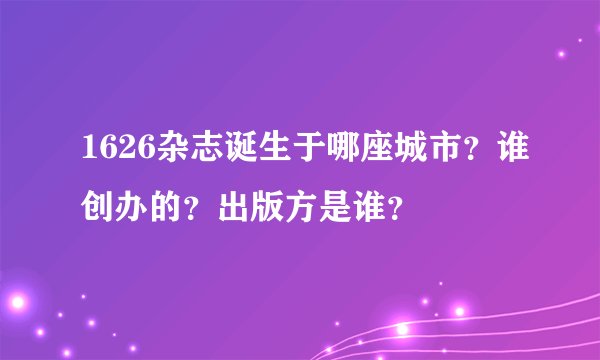 1626杂志诞生于哪座城市？谁创办的？出版方是谁？