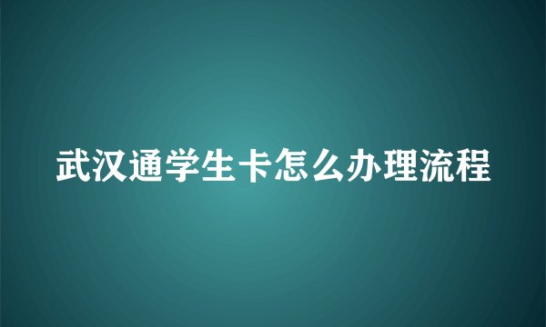 武汉通学生卡怎么办理流程