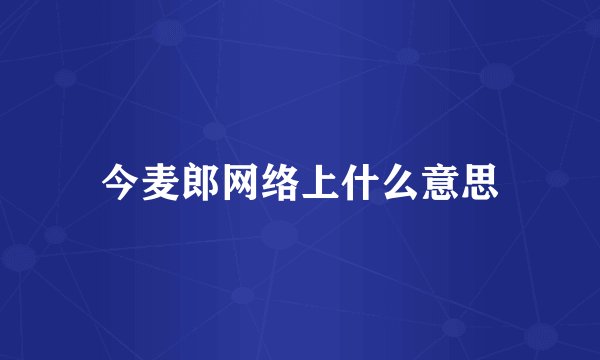 今麦郎网络上什么意思