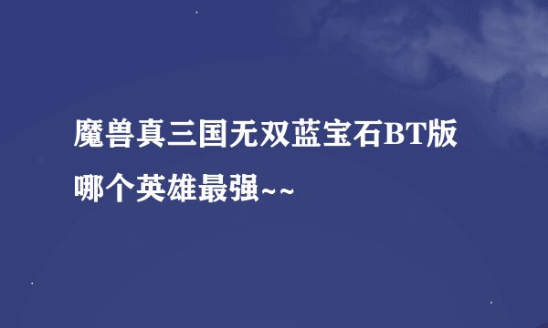 魔兽真三国无双蓝宝石BT版哪个英雄最强~~