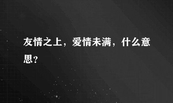友情之上，爱情未满，什么意思？