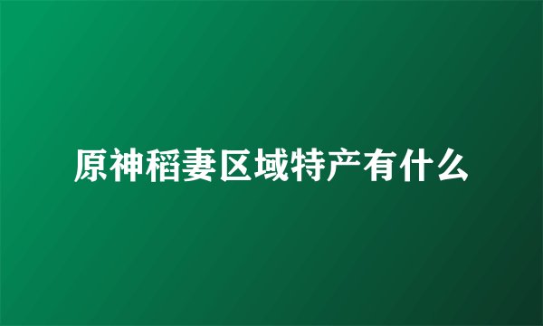 原神稻妻区域特产有什么