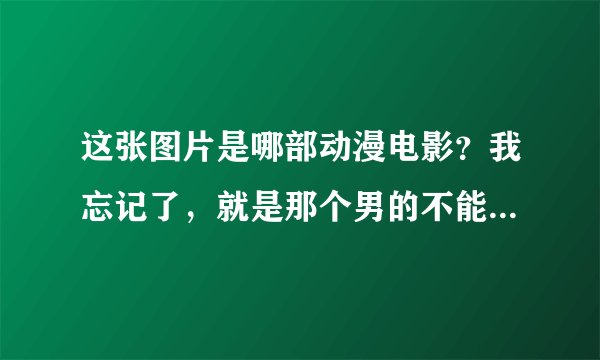 这张图片是哪部动漫电影？我忘记了，就是那个男的不能碰到人类，一碰到就会消失，最后还是碰到女主了