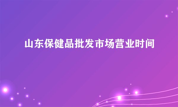 山东保健品批发市场营业时间