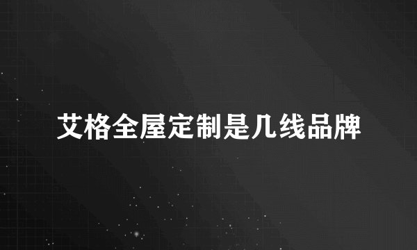 艾格全屋定制是几线品牌