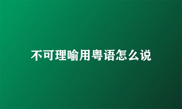 不可理喻用粤语怎么说