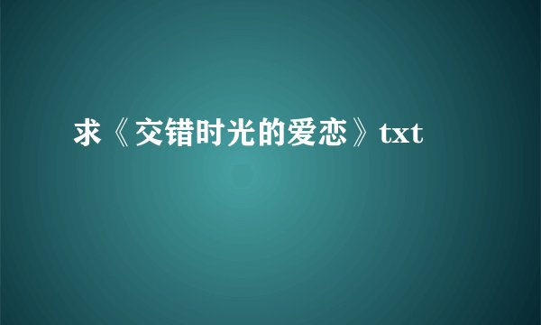 求《交错时光的爱恋》txt