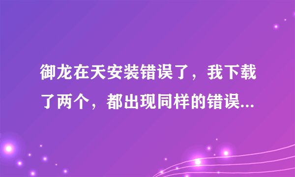 御龙在天安装错误了，我下载了两个，都出现同样的错误，有图有真相 求解决