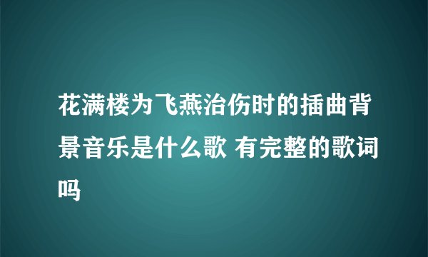 花满楼为飞燕治伤时的插曲背景音乐是什么歌 有完整的歌词吗