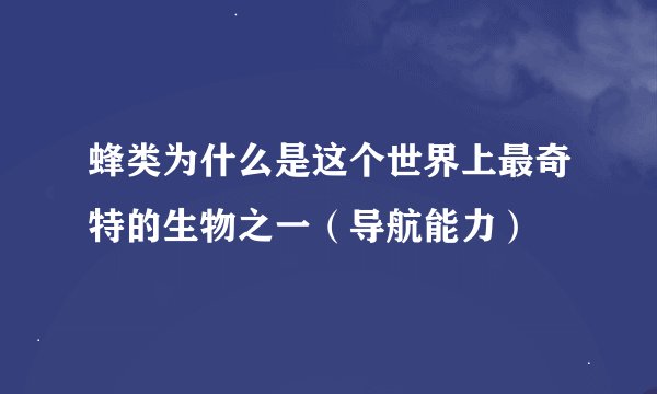 蜂类为什么是这个世界上最奇特的生物之一（导航能力）