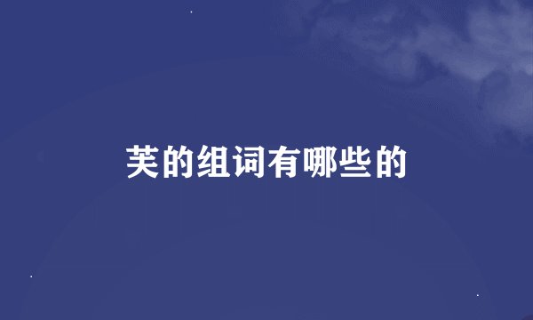 芙的组词有哪些的