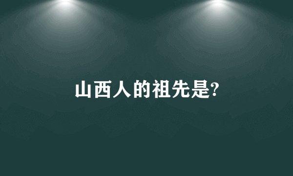 山西人的祖先是?