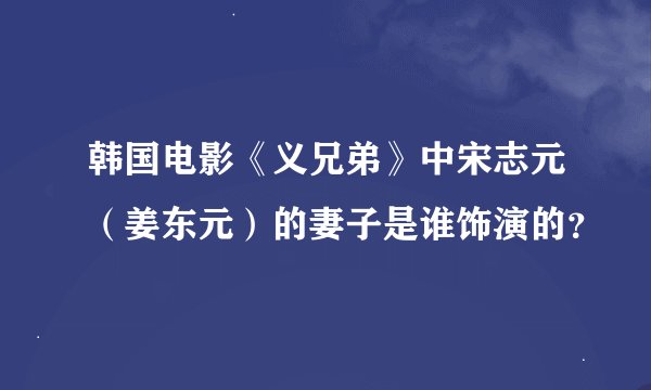韩国电影《义兄弟》中宋志元（姜东元）的妻子是谁饰演的？