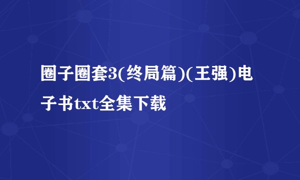 圈子圈套3(终局篇)(王强)电子书txt全集下载