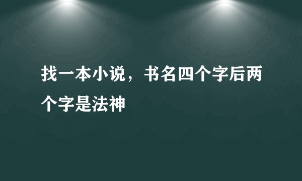 找一本小说，书名四个字后两个字是法神