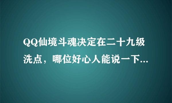 QQ仙境斗魂决定在二十九级洗点，哪位好心人能说一下二十九级斗魂如何加点？？？？？？？？