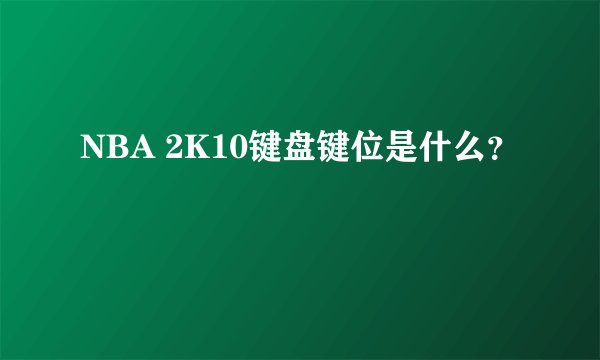 NBA 2K10键盘键位是什么？