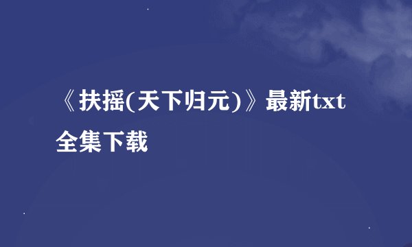 《扶摇(天下归元)》最新txt全集下载