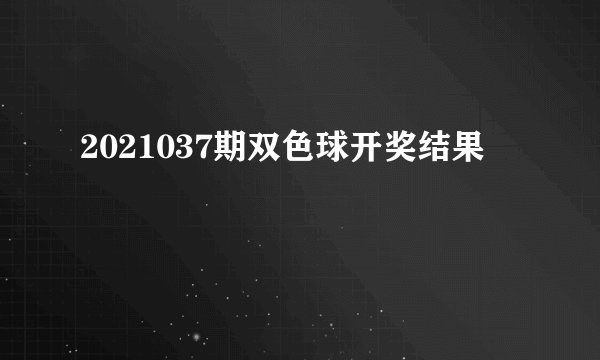2021037期双色球开奖结果