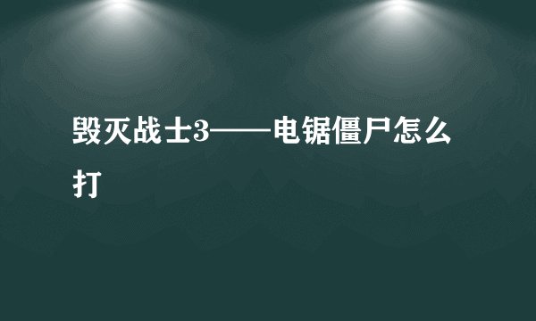 毁灭战士3——电锯僵尸怎么打