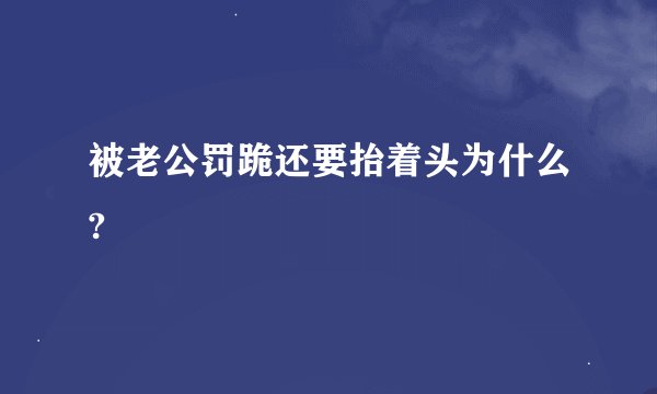 被老公罚跪还要抬着头为什么?