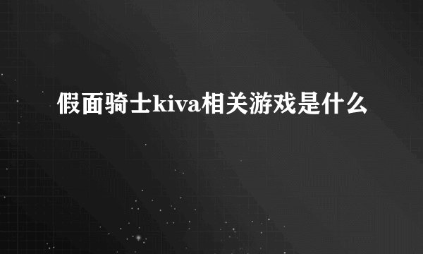 假面骑士kiva相关游戏是什么