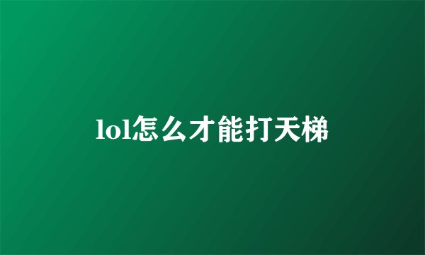 lol怎么才能打天梯