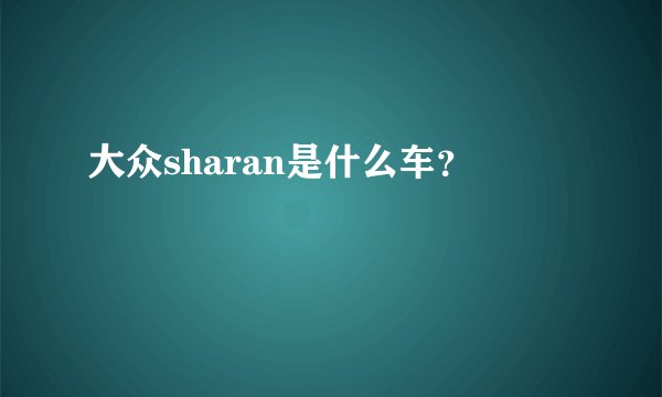 大众sharan是什么车？