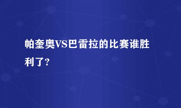 帕奎奥VS巴雷拉的比赛谁胜利了?