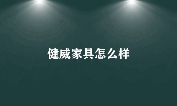 健威家具怎么样
