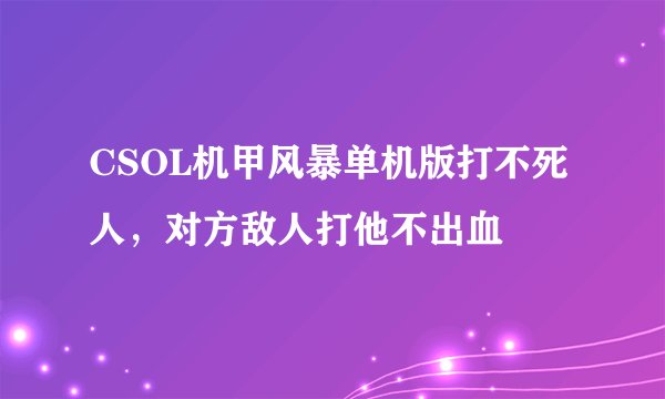 CSOL机甲风暴单机版打不死人，对方敌人打他不出血