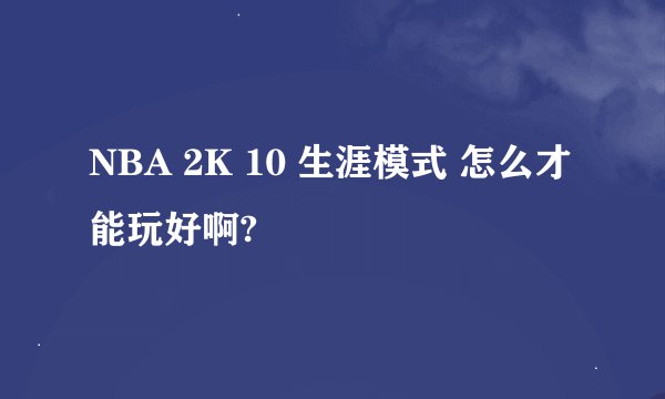 NBA 2K 10 生涯模式 怎么才能玩好啊?
