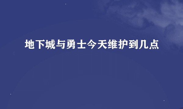 地下城与勇士今天维护到几点