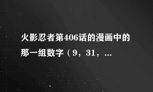 火影忍者第406话的漫画中的那一组数字（9，31，8，106，7，207，15）隐藏着什么秘密？？