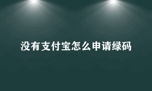 没有支付宝怎么申请绿码
