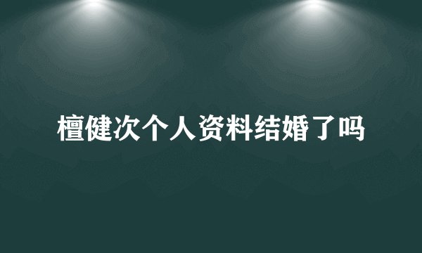 檀健次个人资料结婚了吗