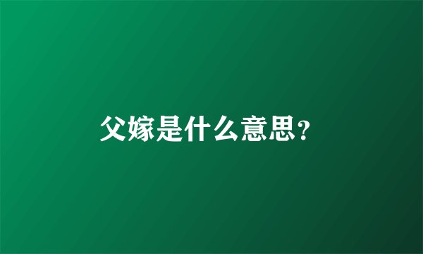 父嫁是什么意思？