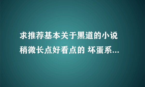 求推荐基本关于黑道的小说 稍微长点好看点的 坏蛋系列的不用推荐看过了 其余的给推荐下 3Q