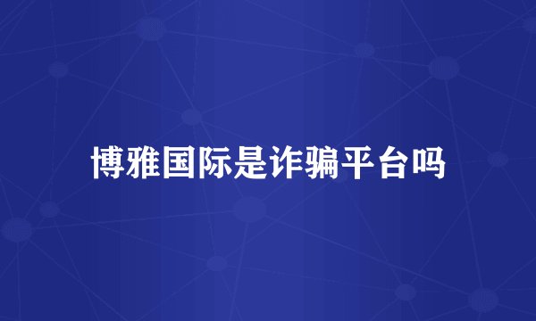 博雅国际是诈骗平台吗