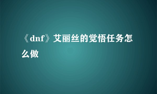 《dnf》艾丽丝的觉悟任务怎么做