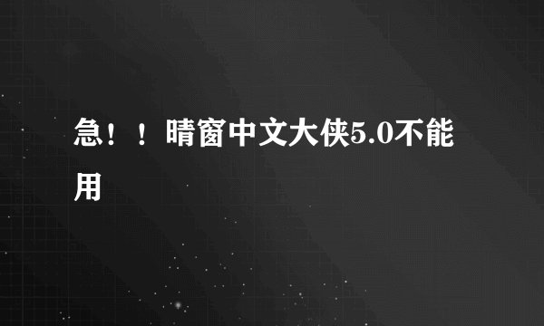 急！！晴窗中文大侠5.0不能用
