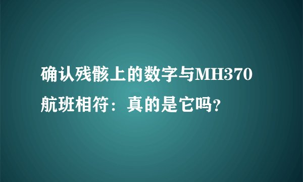 确认残骸上的数字与MH370航班相符：真的是它吗？