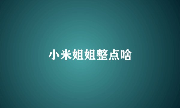 小米姐姐整点啥