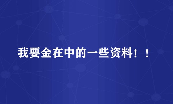 我要金在中的一些资料！！